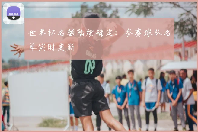 世界杯名额陆续确定：参赛球队名单实时更新