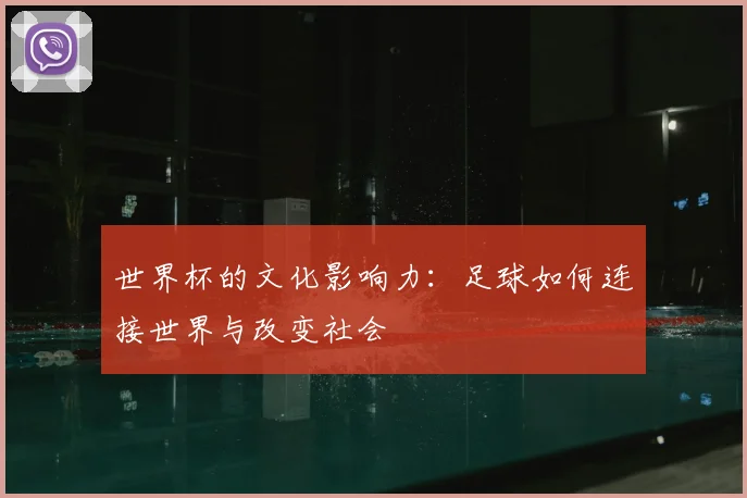 世界杯的文化影响力:足球如何连接世界与改变社会