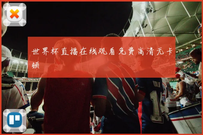 世界杯直播在线观看免费高清无卡顿
