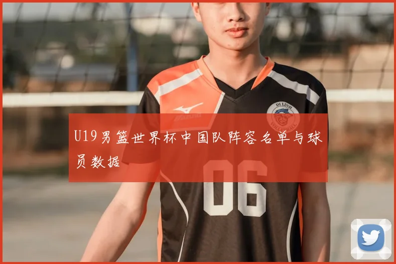 U19男篮世界杯中国队阵容名单与球员数据