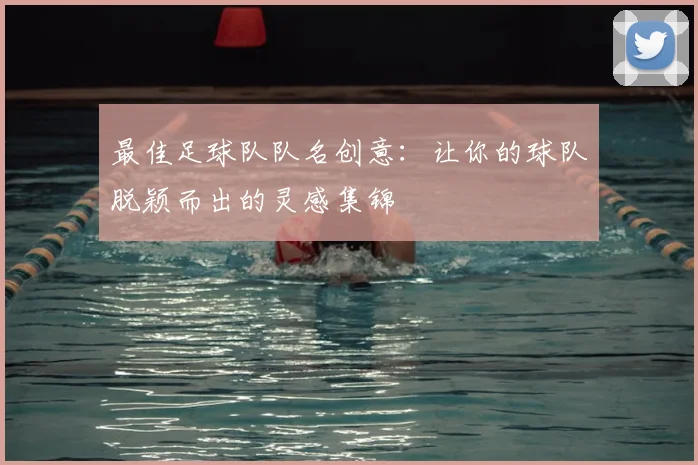 最佳足球队队名创意:让你的球队脱颖而出的灵感集锦