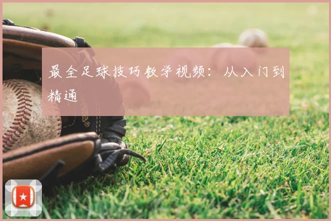 最全足球技巧教学视频:从入门到精通