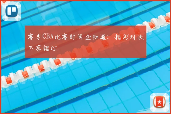 赛季CBA比赛时间全知道:精彩对决不容错过