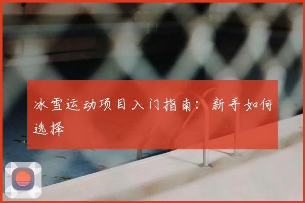 冰雪运动项目入门指南:新手如何选择