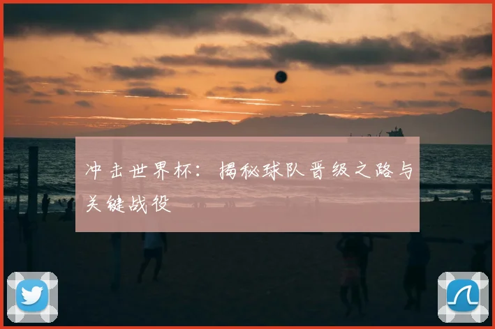冲击世界杯:揭秘球队晋级之路与关键战役